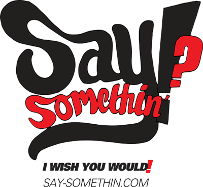 Say Somethin' - I Wish You Would!